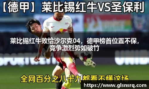 莱比锡红牛败给沙尔克04，德甲榜首位置不保，竞争激烈势如破竹