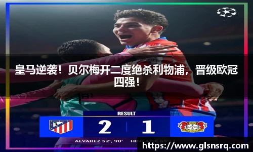 皇马逆袭！贝尔梅开二度绝杀利物浦，晋级欧冠四强！