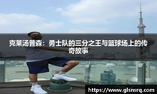 克莱汤普森：勇士队的三分之王与篮球场上的传奇故事
