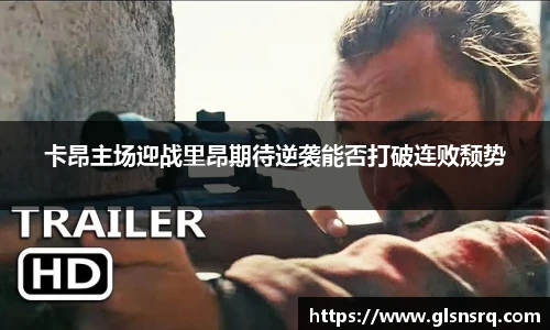 卡昂主场迎战里昂期待逆袭能否打破连败颓势