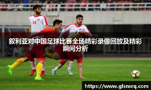 叙利亚对中国足球比赛全场精彩录像回放及精彩瞬间分析
