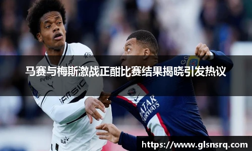 马赛与梅斯激战正酣比赛结果揭晓引发热议
