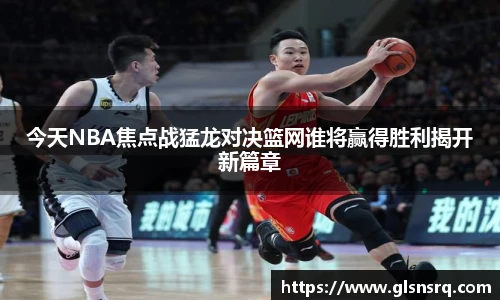 今天NBA焦点战猛龙对决篮网谁将赢得胜利揭开新篇章